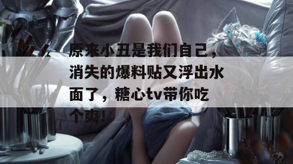 原来小丑是我们自己，消失的爆料贴又浮出水面了，糖心tv带你吃个爽！